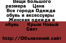 Вещи большого размера  › Цена ­ 200 - Все города Одежда, обувь и аксессуары » Женская одежда и обувь   . Крым,Новый Свет